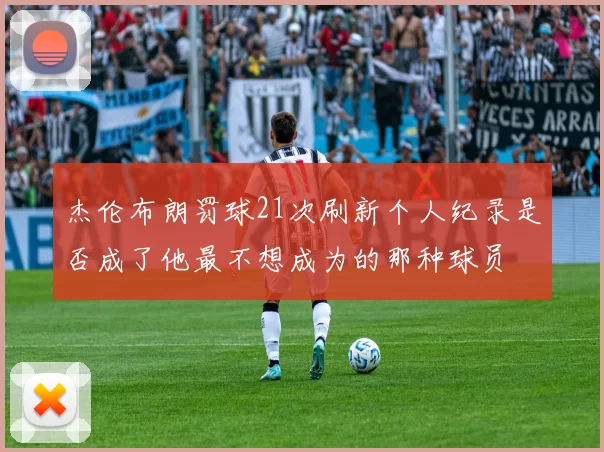 杰伦布朗罚球21次刷新个人纪录是否成了他最不想成为的那种球员