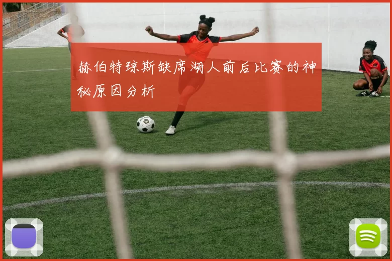 赫伯特琼斯缺席湖人前后比赛的神秘原因分析