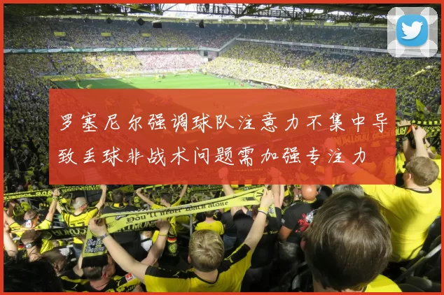 罗塞尼尔强调球队注意力不集中导致丢球非战术问题需加强专注力