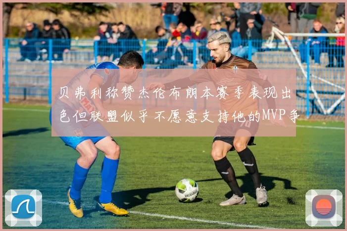 贝弗利称赞杰伦布朗本赛季表现出色但联盟似乎不愿意支持他的MVP争夺