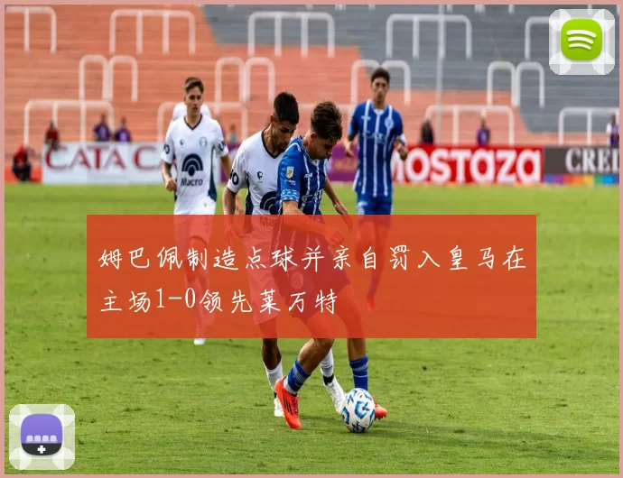 姆巴佩制造点球并亲自罚入皇马在主场1-0领先莱万特