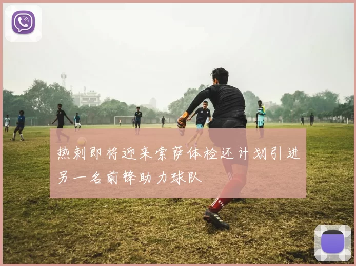 热刺即将迎来索萨体检还计划引进另一名前锋助力球队