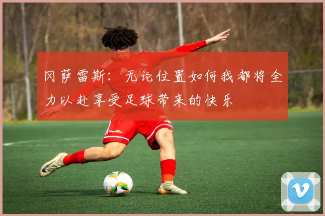 冈萨雷斯：无论位置如何我都将全力以赴享受足球带来的快乐